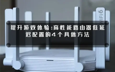 提升游戏体验：高性能路由器低延迟配置的4个具体方法