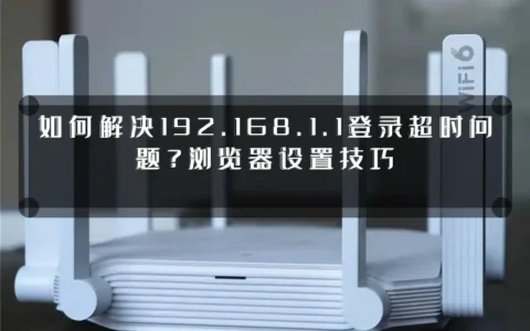 如何解决192.168.1.1登录超时问题？浏览器设置技巧