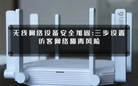 无线网络设备安全加固：三步设置访客网络隔离风险