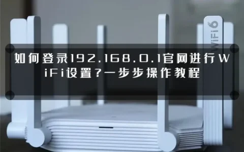 如何登录192.168.0.1官网进行WiFi设置？一步步操作教程