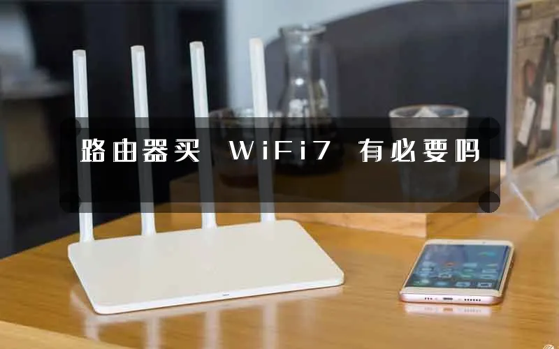 路由器买 WiFi7 有必要吗