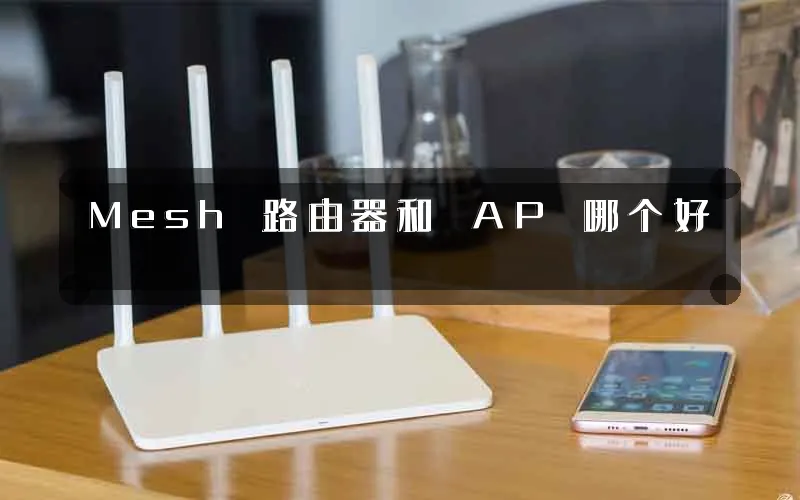 Mesh 路由器和 AP 哪个好