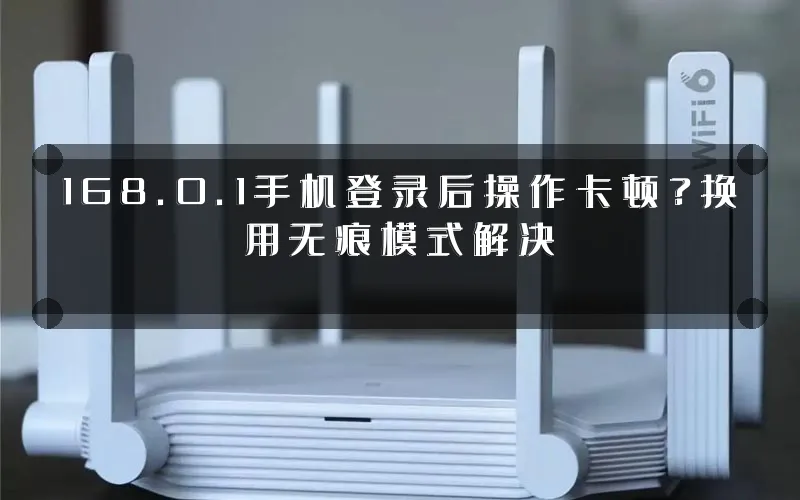 168.0.1手机登录后操作卡顿？换用无痕模式解决