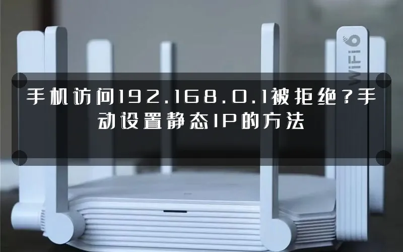 手机访问192.168.0.1被拒绝?手动设置静态IP的方法