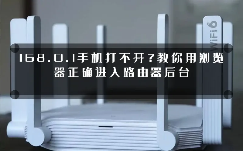 168.0.1手机打不开?教你用浏览器正确进入路由器后台