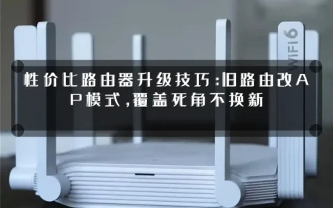 性价比路由器升级技巧：旧路由改AP模式，覆盖死角不换新