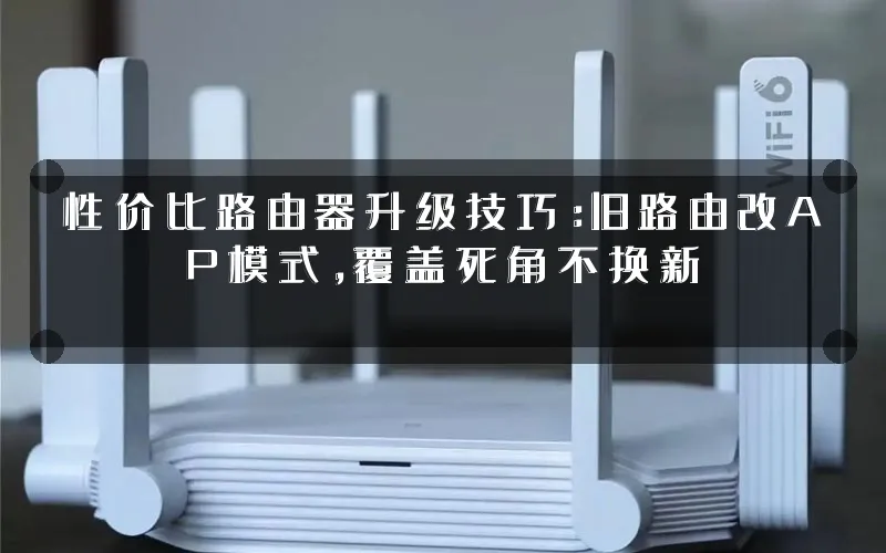 性价比路由器升级技巧:旧路由改AP模式,覆盖死角不换新