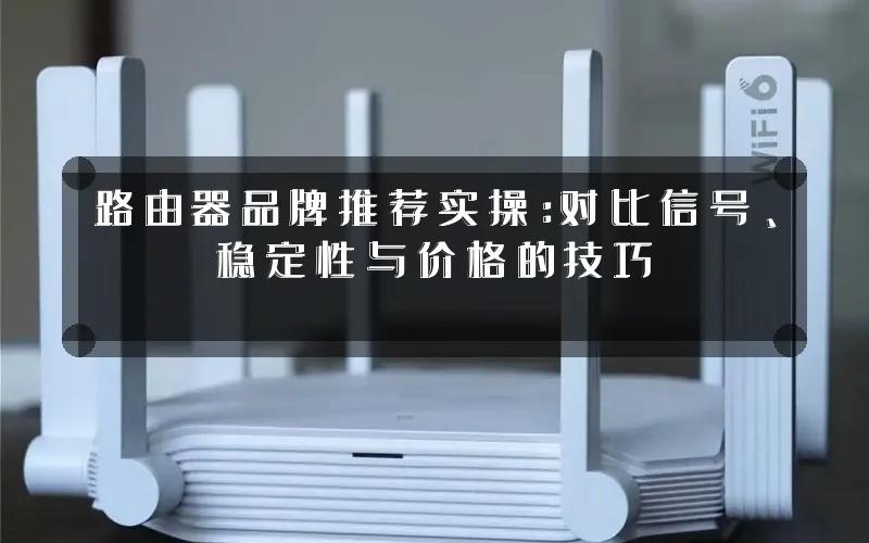 路由器品牌推荐实操：对比信号、稳定性与价格的技巧