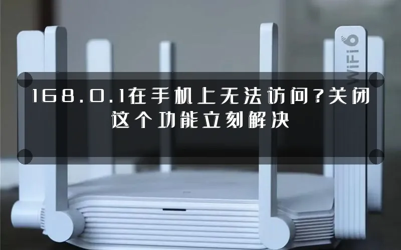 168.0.1在手机上无法访问?关闭这个功能立刻解决
