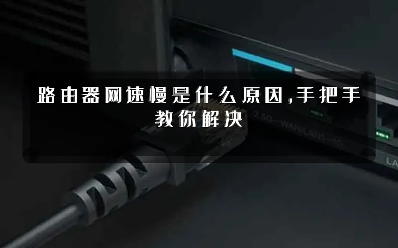 路由器网速慢是什么原因，手把手教你解决