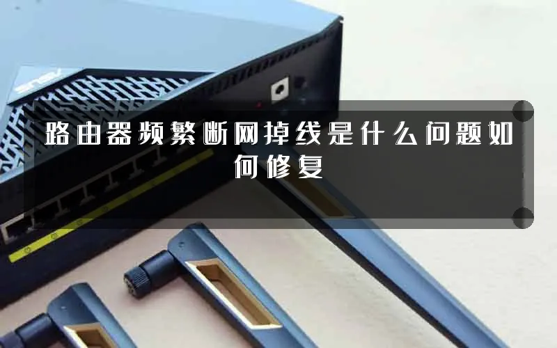 路由器频繁断网掉线是什么问题如何修复