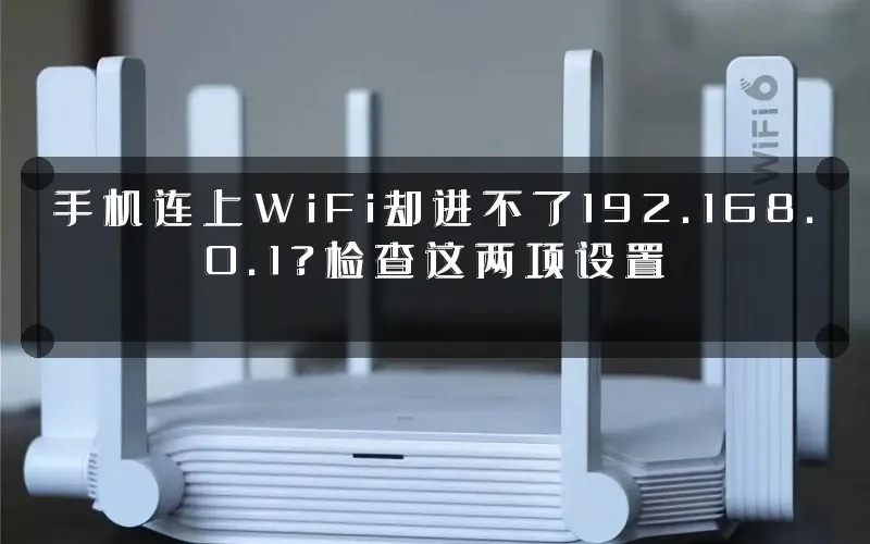 手机连上WiFi却进不了192.168.0.1?检查这两项设置