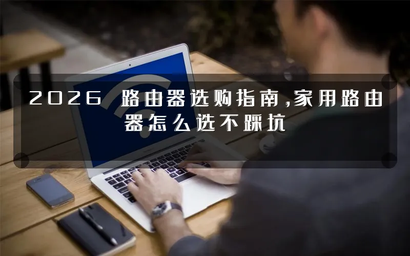 2026 路由器选购指南,家用路由器怎么选不踩坑