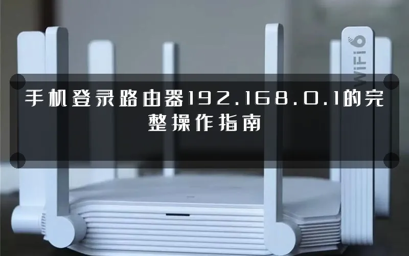 手机登录路由器192.168.0.1的完整操作指南