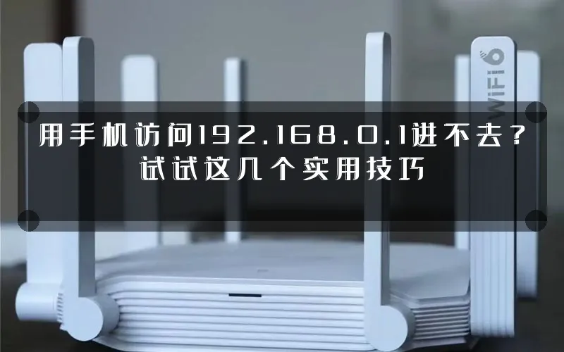 用手机访问192.168.0.1进不去?试试这几个实用技巧