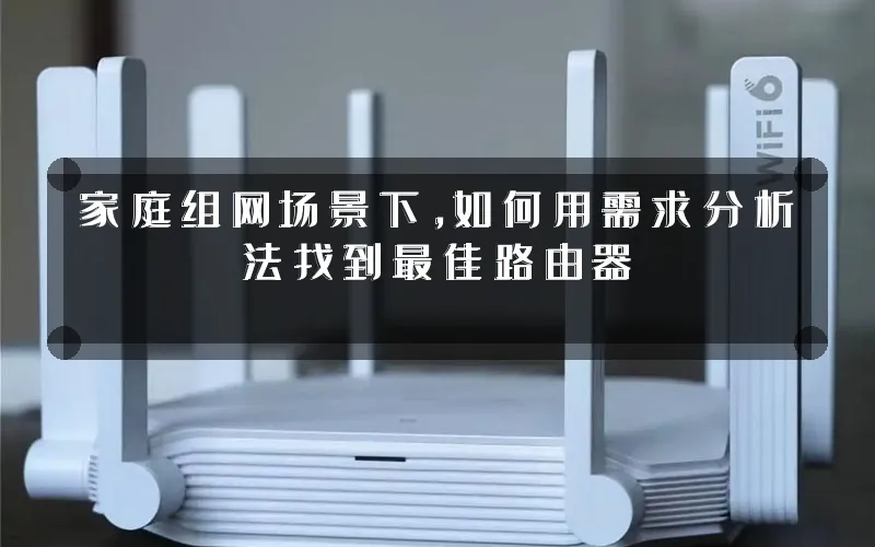 家庭组网场景下,如何用需求分析法找到最佳路由器