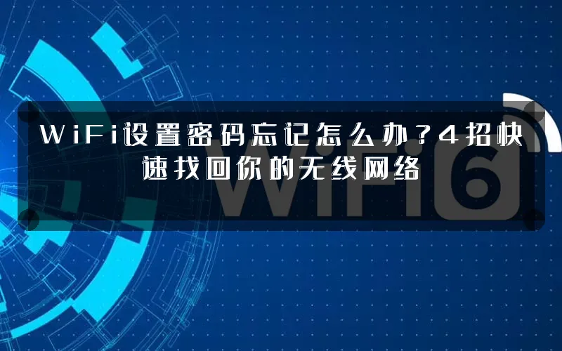 WiFi设置密码忘记怎么办？4招快速找回你的无线网络