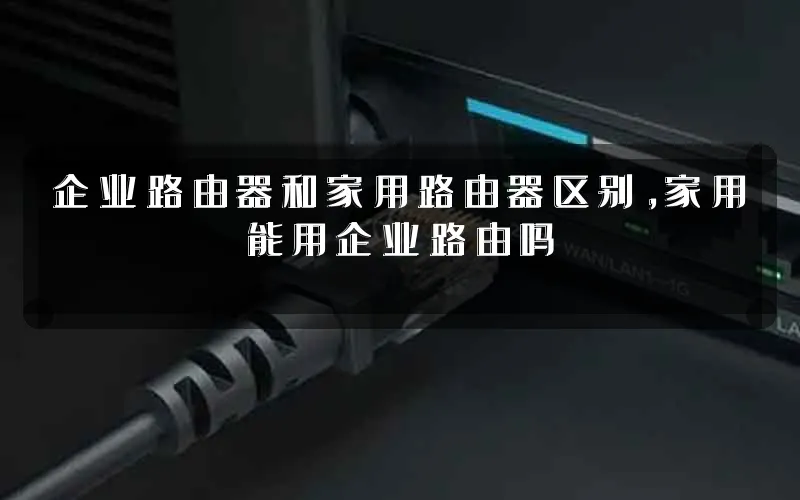 企业路由器和家用路由器区别,家用能用企业路由吗