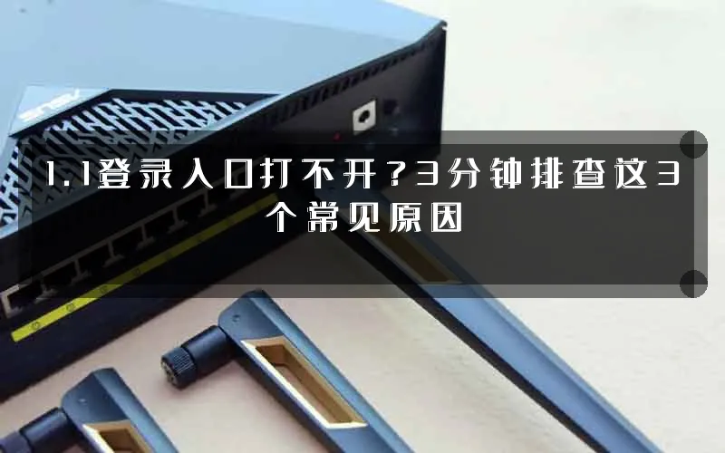 1.1登录入口打不开?3分钟排查这3个常见原因