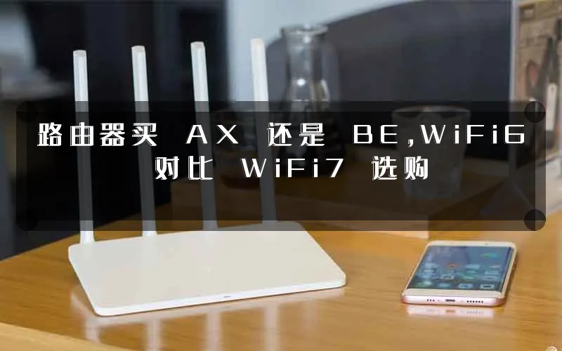路由器买 AX 还是 BE，WiFi6 对比 WiFi7 选购
