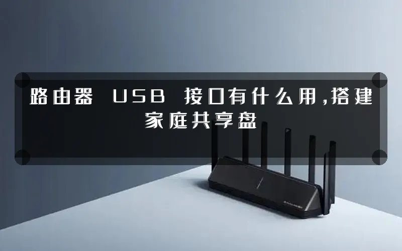 路由器 USB 接口有什么用,搭建家庭共享盘