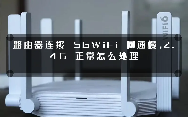 路由器连接 5GWiFi 网速慢，2.4G 正常怎么处理