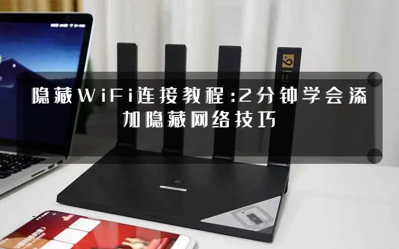 隐藏WiFi连接教程：2分钟学会添加隐藏网络技巧