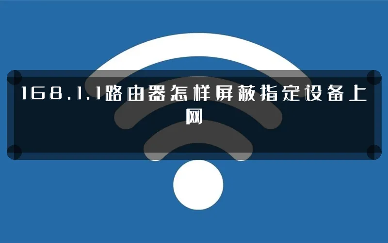 168.1.1路由器怎样屏蔽指定设备上网