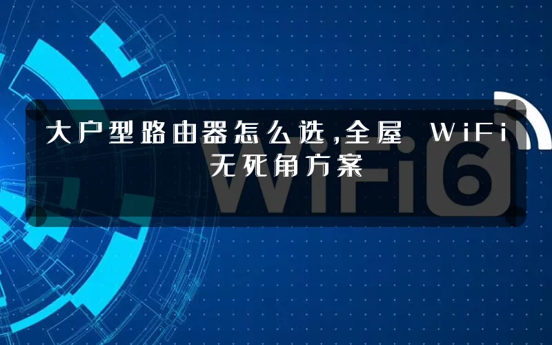 大户型路由器怎么选,全屋 WiFi 无死角方案