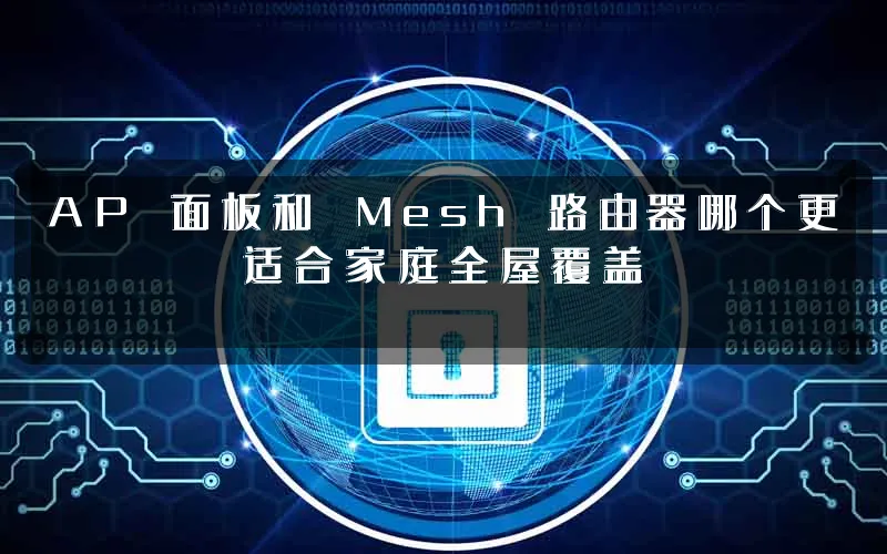 AP 面板和 Mesh 路由器哪个更适合家庭全屋覆盖