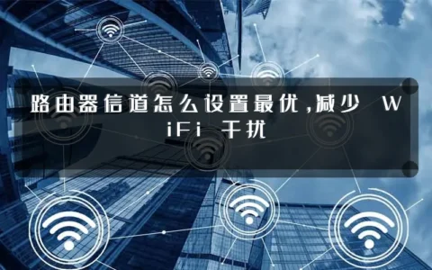 路由器信道怎么设置最优，减少 WiFi 干扰