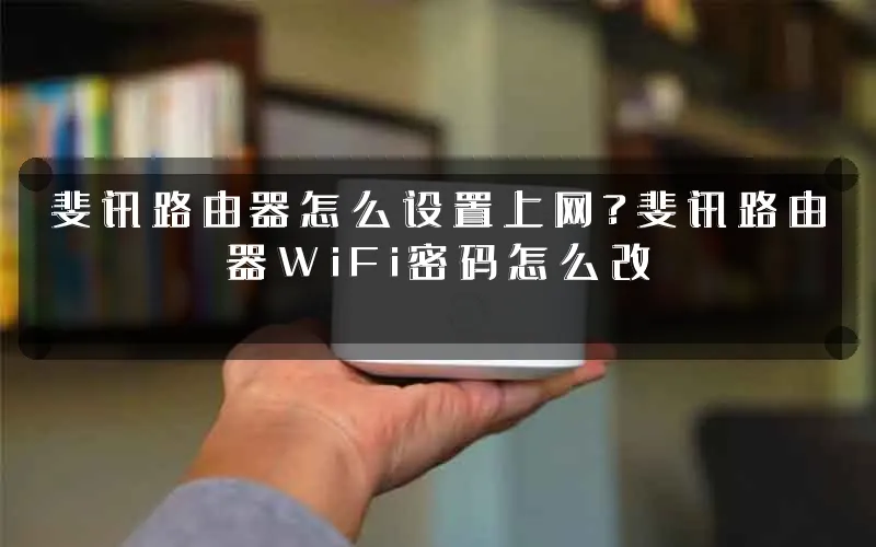 斐讯路由器怎么设置上网?斐讯路由器WiFi密码怎么改