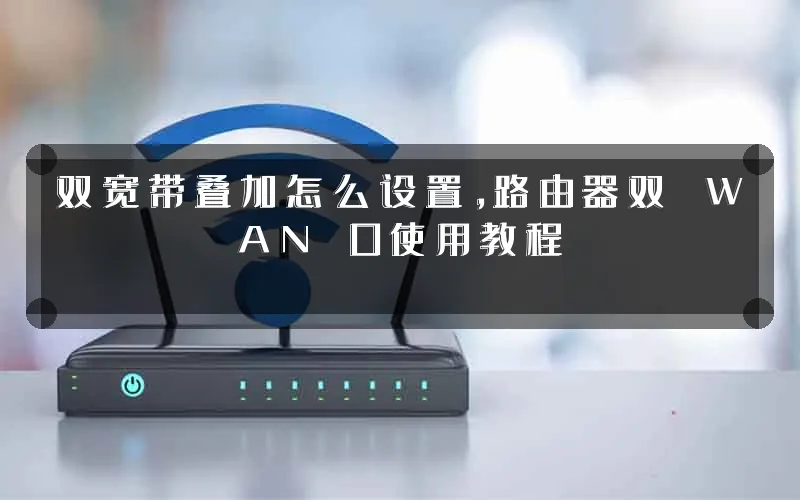 双宽带叠加怎么设置,路由器双 WAN 口使用教程