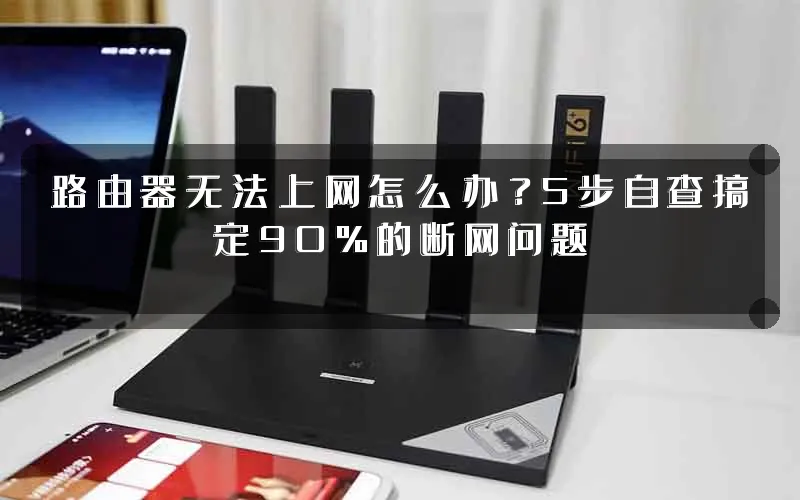 路由器无法上网怎么办?5步自查搞定90%的断网问题