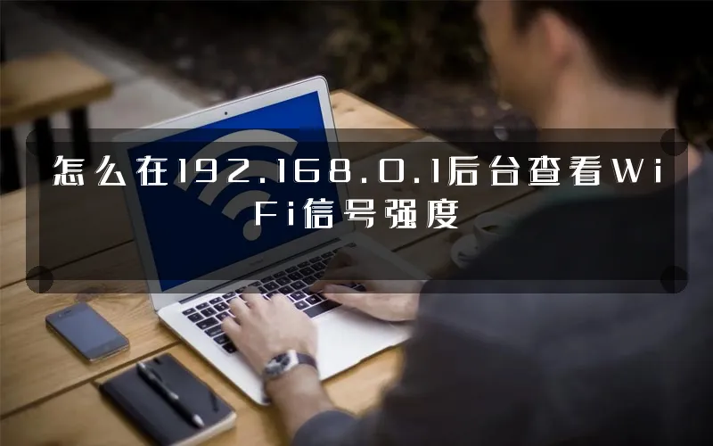 怎么在192.168.0.1后台查看WiFi信号强度