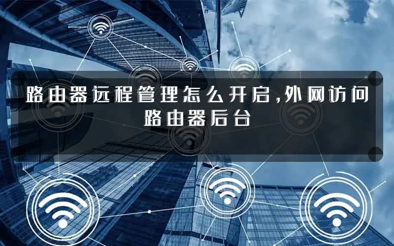 路由器远程管理怎么开启,外网访问路由器后台