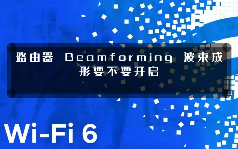 路由器 Beamforming 波束成形要不要开启