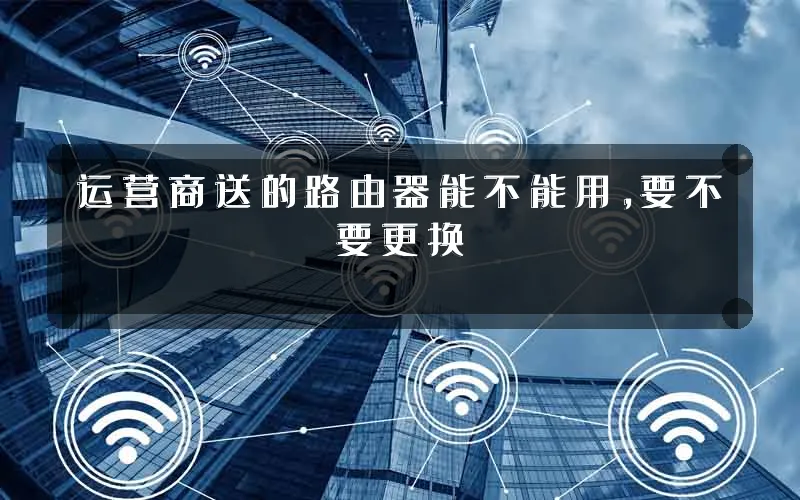 运营商送的路由器能不能用，要不要更换