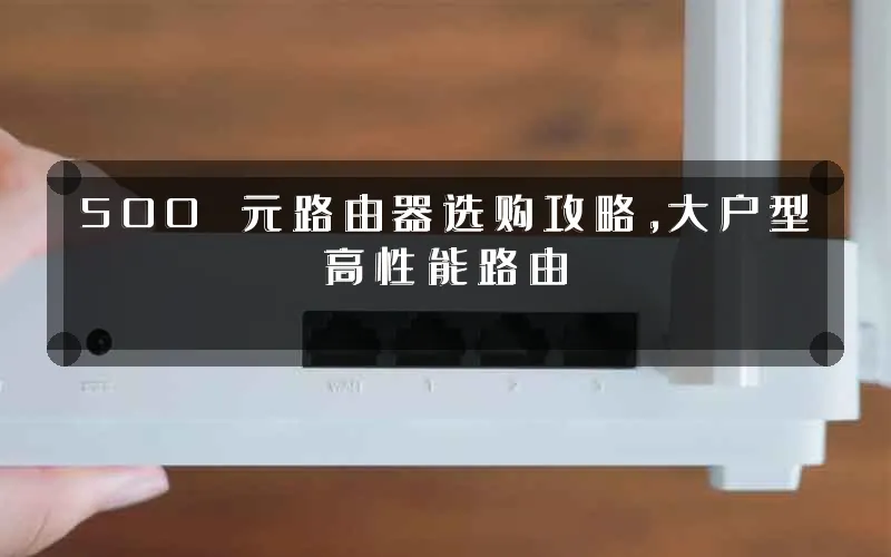 500 元路由器选购攻略，大户型高性能路由