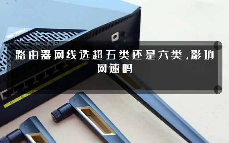 路由器网线选超五类还是六类,影响网速吗