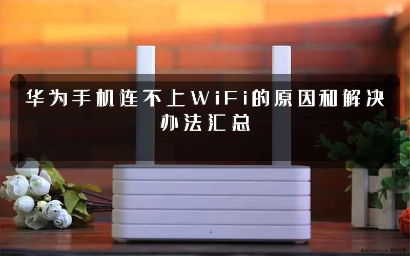 华为手机连不上WiFi的原因和解决办法汇总