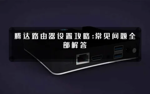 腾达路由器设置攻略：常见问题全部解答