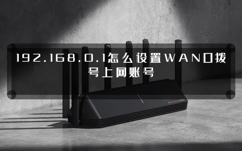 192.168.0.1怎么设置WAN口拨号上网账号
