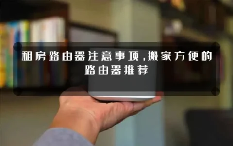 租房路由器注意事项，搬家方便的路由器推荐