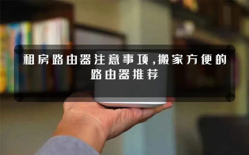 租房路由器注意事项,搬家方便的路由器推荐