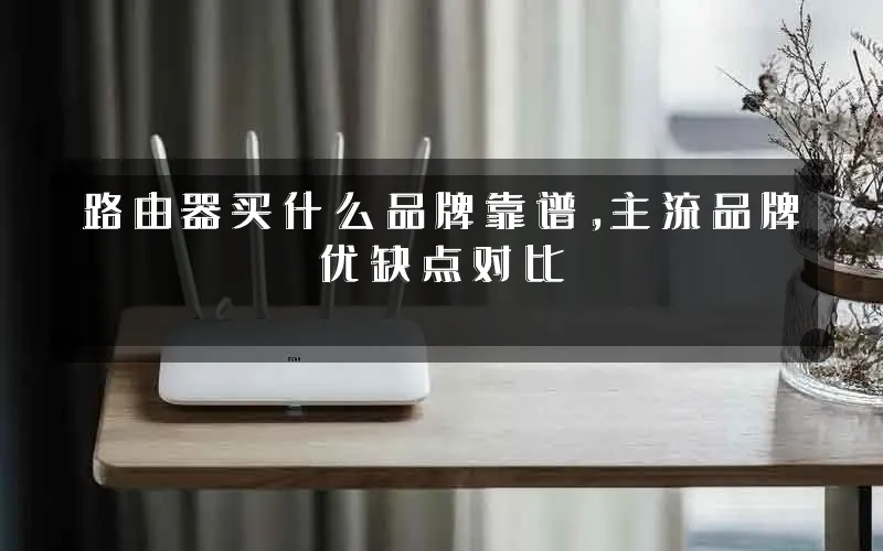 路由器买什么品牌靠谱,主流品牌优缺点对比