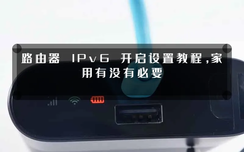 路由器 IPv6 开启设置教程,家用有没有必要