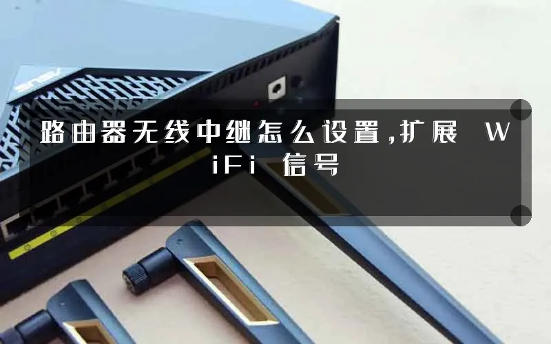 路由器无线中继怎么设置,扩展 WiFi 信号