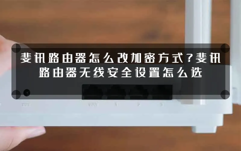 斐讯路由器怎么改加密方式?斐讯路由器无线安全设置怎么选