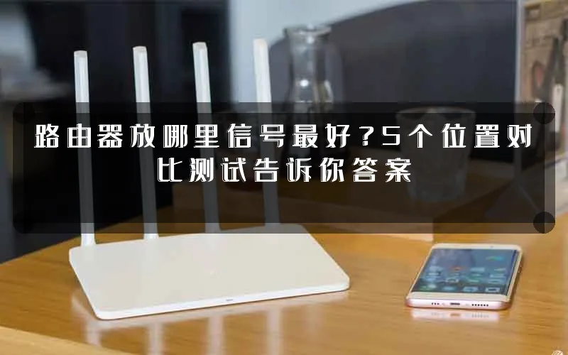 路由器放哪里信号最好?5个位置对比测试告诉你答案